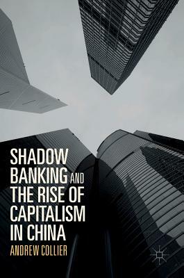 Shadow Banking and the Rise of Capitalism in China by Andrew Collier