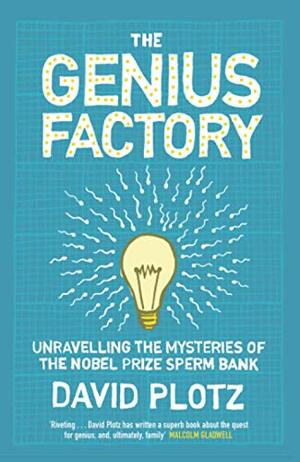 The Genius Factory: Unravelling the Mystery of the Nobel Prize Sperm Bank by David Plotz