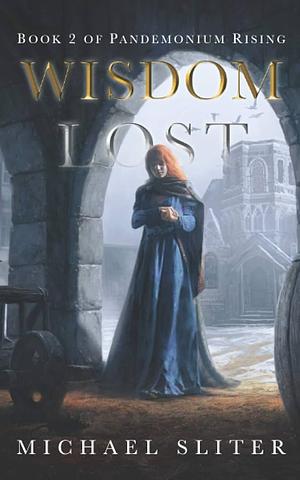 Wisdom Lost: Book 2 of Pandemonium Rising by Michael Sliter