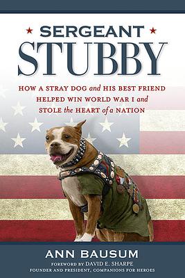 Sergeant Stubby: How a Stray Dog and His Best Friend Helped Win World War I and Stole the Heart of a Nation by Ann Bausum