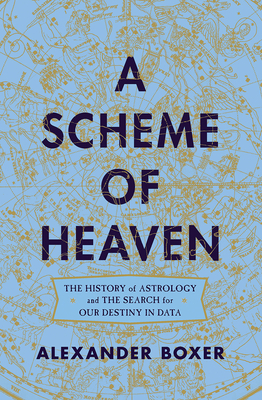 A Scheme of Heaven: The History of Astrology and the Search for Our Destiny in Data by Alexander Boxer