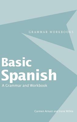 Basic Spanish: A Grammar and Workbook by Carmen Arnaiz, Irene Wilkie