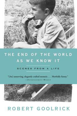 The End of the World as We Know It: Scenes from a Life by Robert Goolrick