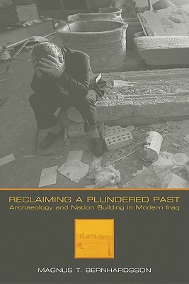 Reclaiming a Plundered Past: Archaeology and Nation Building in Modern Iraq by Magnus T. Bernhardsson