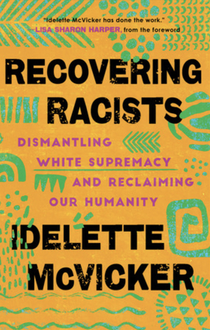 Recovering Racists: Dismantling White Supremacy and Reclaiming Our Humanity by Idelette McVicker