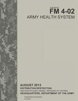Field Manual FM 4-02 Army Health System August 2013 by United States Government Us Army