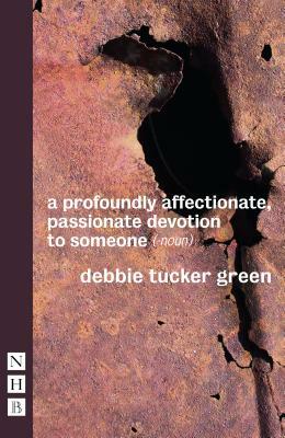 A Profoundly Affectionate, Passionate Devotion to Someone (-Noun) by Debbie Tucker Green