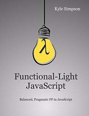 Functional-Light JavaScript: Pragmatic, Balanced FP in JavaScript by Kyle Simpson, Brian MacDonald, Jasmine Kwityn, Brian Lonsdorf