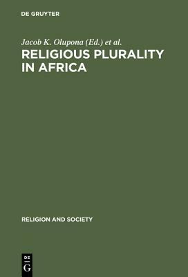 Religious Plurality In Africa: Essays In Honour Of John S. Mbiti (Religion And Society) by Jacob K. Olupona, John S. Mbiti