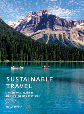 Sustainable Travel: The Essential Guide to Positive Impact Adventures by Holly Tuppen