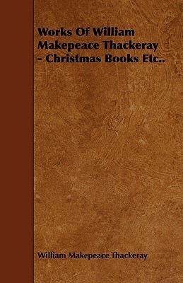 Works of William Makepeace Thackeray - Christmas Books Etc.. by William Makepeace Thackeray
