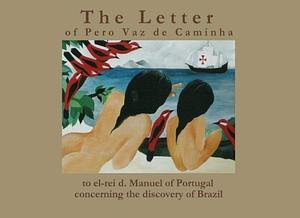 The Letter of Pero Vaz de Caminha to el-rei d. Manuel of Portugal Concerning the Discovery of Brazil by Pêro Vaz de Caminha