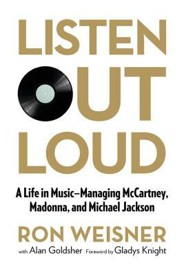 Listen Out Loud: A Life in Music--Managing McCartney, Madonna, and Michael Jackson by Ron Weisner, Alan Goldsher