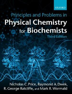 Principles and Problems in Physical Chemistry for Biochemists by Mark Wormald, Raymond A. Dwek, Nicholas C. Price