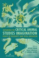 Expanding the Critical Animal Studies Imagination: Essays in Solidarity and Total Liberation by Amber E. George, Nathan Poirier, Sarah Tomasello