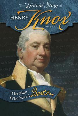 The Untold Story of Henry Knox: The Man Who Saved Boston by Danny Kravitz