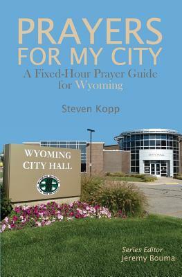 Prayers for My City: A Fixed-Hour Prayer Guide for Wyoming by Steven Kopp