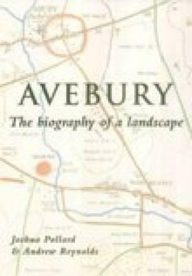Avebury: The Biography of a Landscape by Andrew Reynolds, Joshua Pollard