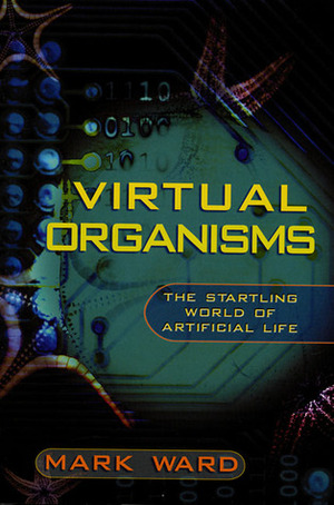 Virtual Organisms: The Startling World of Artificial Life by Mark Ward