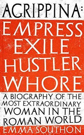 Agrippina: Empress, Exile, Hustler, Whore by Emma Southon