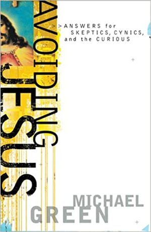 Avoiding Jesus: Answers for Skeptics, Cynics, and the Curious by Michael Green