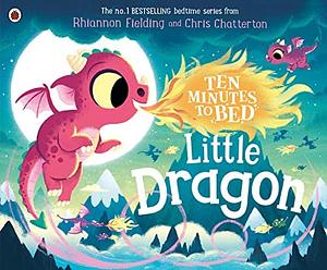 Ten Minutes to Bed: Little Dragon by Chris Chatterton, Rhiannon Fielding