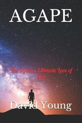 Agape: The Infinite, Ultimate Love of God by David Young
