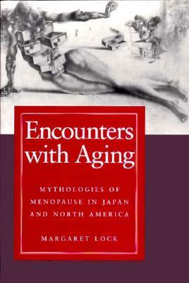 Encounters with Aging: Mythologies of Menopause in Japan and North America by Margaret M. Lock