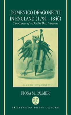 Domenico Dragonetti in England (1794-1846): The Career of a Double Bass Virtuoso by Fiona M. Palmer