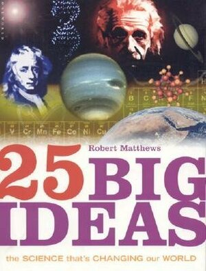 25 Big Ideas: The Science that's Changing our World by Robert Matthews