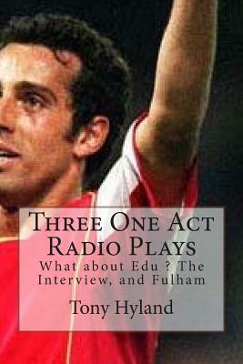 Three One Act Radio Plays: What about Edu ? The Interview, and Fulham by Tony Hyland