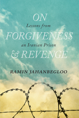 On Forgiveness and Revenge: Lessons from an Iranian Prison by Ramin Jahanbegloo