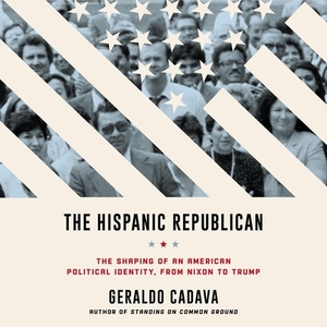 The Hispanic Republican: The Shaping of an American Political Identity, from Nixon to Trump by Geraldo Cadava
