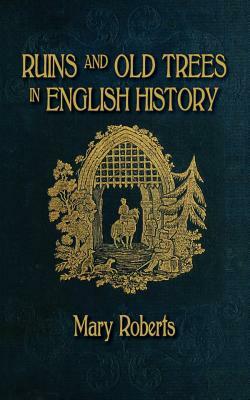 Ruins and Old Trees Associated with Memorable Events in English History by Mary Roberts