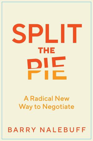 Split the Pie: A Radical New Way to Negotiate by Barry J. Nalebuff, Barry Nalebuff