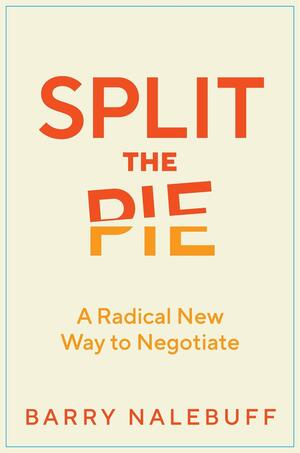 Split the Pie: A Radical New Way to Negotiate by Barry Nalebuff, Barry J. Nalebuff