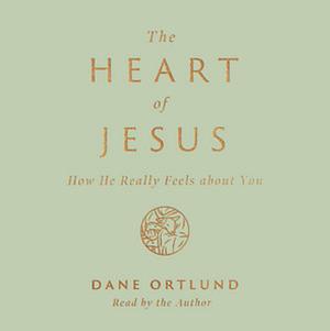 The Heart of Jesus: How He Really Feels about You by Dane Calvin Ortlund