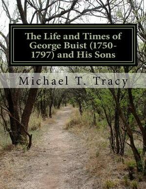 The Life and Times of George Buist (1750-1797) and His Sons by Michael T. Tracy