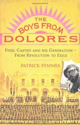 The Boys From Dolores: Fidel Castro's Classmates From Revolution To Exile by Patrick Symmes