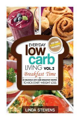 Low Carb Living Breakfast Time: 30 Delicious Low Carb Breakfast Recipes to Kick-Start Weight Loss by Linda Stevens