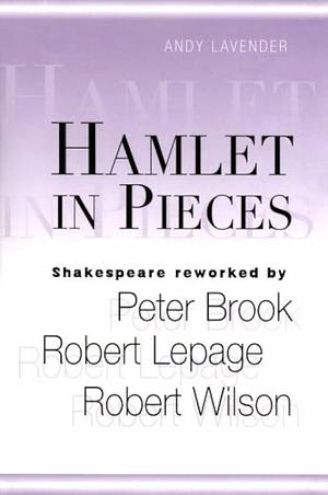 Hamlet in Pieces: Shakespeare Reworked : Peter Brook, Robert Lepage, Robert Wilson by Andy Lavender
