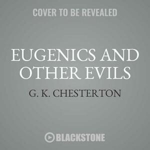 Eugenics and Other Evils: On Socialism, Science and the Creation of the Master Race by G.K. Chesterton