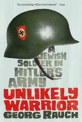 Unlikely Warrior: A Jewish Soldier in Hitler's Army by Georg Rauch