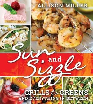 Sun and Sizzle: Grills to Greens and Everything in Between by Allison Miller