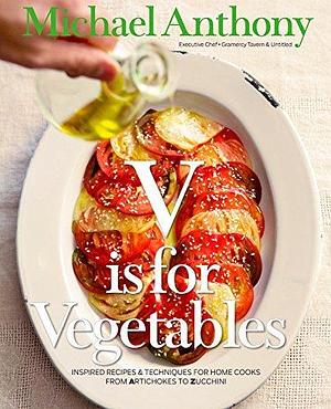 V Is for Vegetables: Inspired Recipes & Techniques for Home Cooks -- from Artichokes to Zucchini by Michael Anthony, Michael Anthony, Dorothy Kalins