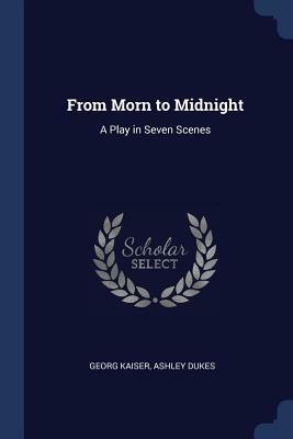 From Morn to Midnight: A Play in Seven Scenes by Ashley Dukes, Georg Kaiser