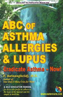 ABC of Asthma, Allergies & Lupus: Eradicate Asthma - Now! by Fereydoon Batmanghelidj