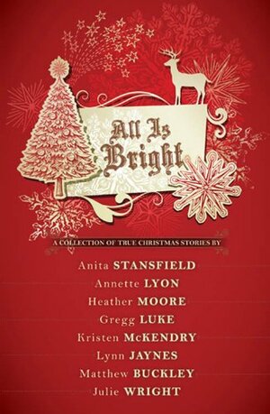 All Is Bright by H.B. Moore, Kristen McKendry, Greg Luke, Julie Wright, Matthew Buckley, Anita Stansfield, Lynn C. Jaynes, Annette Lyon