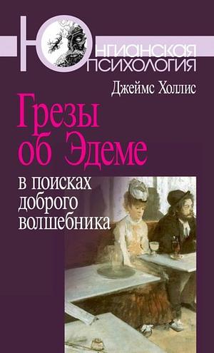 Грезы об Эдеме. В поисках доброго волшебника by Джеймс Холлис