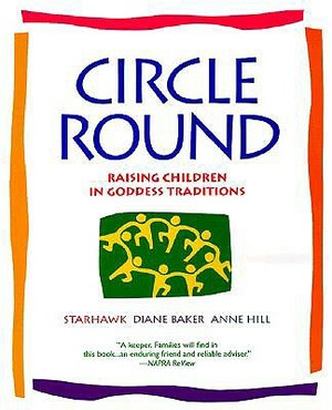 Circle Round: Raising Children in Goddess Traditions by Starhawk